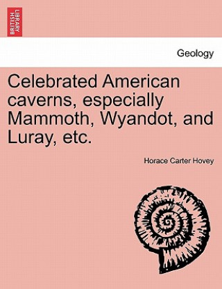 Carte Celebrated American Caverns, Especially Mammoth, Wyandot, and Luray, Etc. Horace Carter Hovey