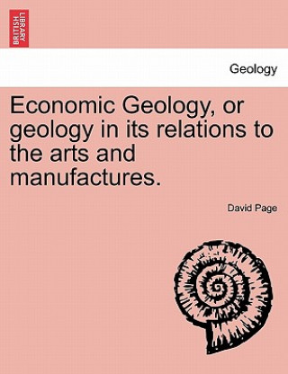 Könyv Economic Geology, or Geology in Its Relations to the Arts and Manufactures. David Page