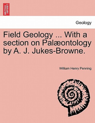 Kniha Field Geology ... with a Section on Pal Ontology by A. J. Jukes-Browne. William Henry Penning