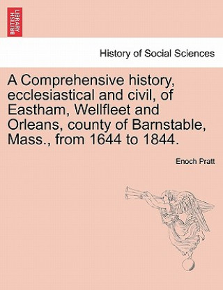 Könyv Comprehensive History, Ecclesiastical and Civil, of Eastham, Wellfleet and Orleans, County of Barnstable, Mass., from 1644 to 1844. Enoch Pratt