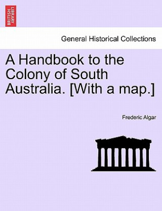 Kniha Handbook to the Colony of South Australia. [With a Map.] Frederic Algar