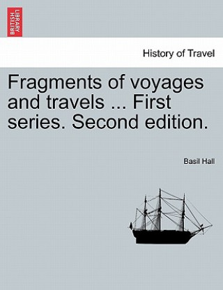 Könyv Fragments of Voyages and Travels ... First Series. Second Edition. Basil Hall