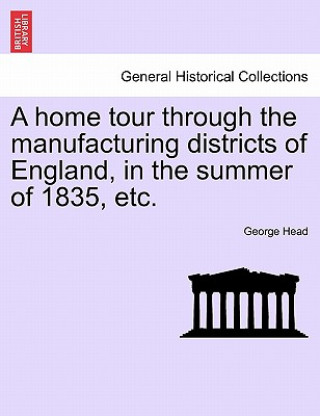 Book Home Tour Through the Manufacturing Districts of England, in the Summer of 1835, Etc. George Head