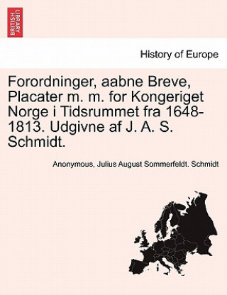 Carte Forordninger, aabne Breve, Placater m. m. for Kongeriget Norge i Tidsrummet fra 1648-1813. Udgivne af J. A. S. Schmidt. Julius August Sommerfeldt Schmidt