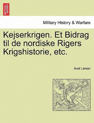 Könyv Kejserkrigen. Et Bidrag Til de Nordiske Rigers Krigshistorie, Etc. Axel Larsen