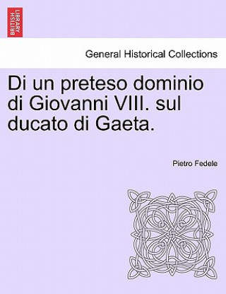 Book Di Un Preteso Dominio Di Giovanni VIII. Sul Ducato Di Gaeta. Pietro Fedele