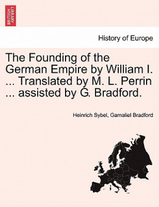 Kniha Founding of the German Empire by William I. ... Translated by M. L. Perrin ... Assisted by G. Bradford. Bradford
