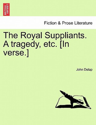 Kniha Royal Suppliants. a Tragedy, Etc. [In Verse.] John Delap