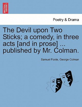 Kniha Devil Upon Two Sticks; A Comedy, in Three Acts [And in Prose] ... Published by Mr. Colman. George Colman