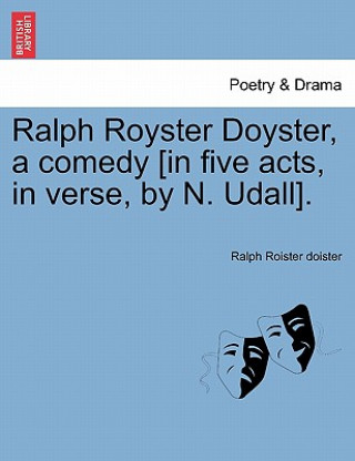 Książka Ralph Royster Doyster, a Comedy [In Five Acts, in Verse, by N. Udall]. Ralph Roister Doister