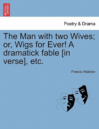 Buch Man with Two Wives; Or, Wigs for Ever! a Dramatick Fable [In Verse], Etc. Francis Waldron