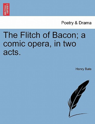 Carte Flitch of Bacon; A Comic Opera, in Two Acts. Henry Bate