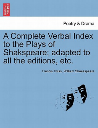 Könyv Complete Verbal Index to the Plays of Shakspeare; Adapted to All the Editions, Etc. William Shakespeare