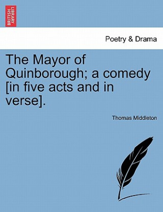 Buch Mayor of Quinborough; A Comedy [In Five Acts and in Verse]. Professor Thomas Middleton