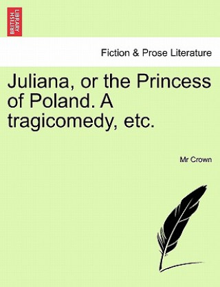 Libro Juliana, or the Princess of Poland. a Tragicomedy, Etc. MR Crown