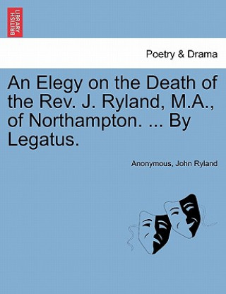 Книга Elegy on the Death of the Rev. J. Ryland, M.A., of Northampton. ... by Legatus. John Ryland