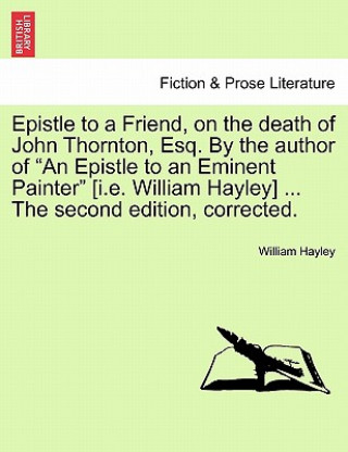 Knjiga Epistle to a Friend, on the Death of John Thornton, Esq. by the Author of an Epistle to an Eminent Painter [i.E. William Hayley] ... the Second Editio William Hayley