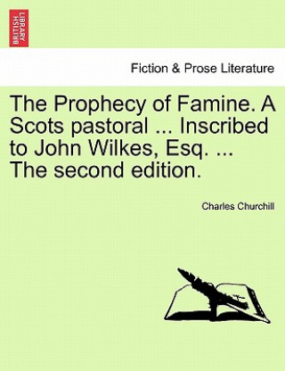 Knjiga Prophecy of Famine. a Scots Pastoral ... Inscribed to John Wilkes, Esq. ... the Second Edition. Churchill