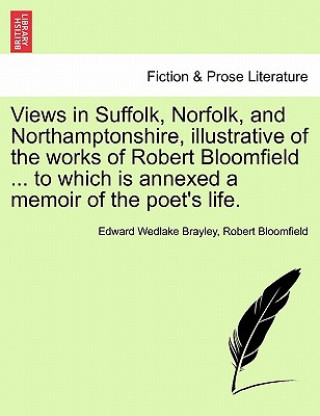 Kniha Views in Suffolk, Norfolk, and Northamptonshire, Illustrative of the Works of Robert Bloomfield ... to Which Is Annexed a Memoir of the Poet's Life. Robert Bloomfield