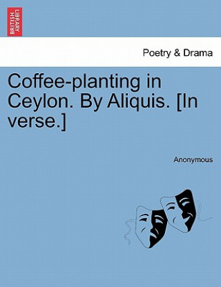 Kniha Coffee-Planting in Ceylon. by Aliquis. [in Verse.] Anonymous
