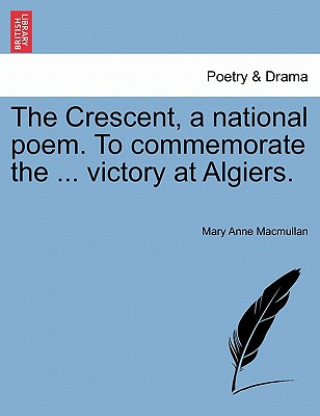 Book Crescent, a National Poem. to Commemorate the ... Victory at Algiers. Mary Anne Macmullan