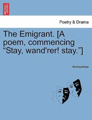 Könyv Emigrant. [a Poem, Commencing Stay, Wand'rer! Stay.] Anonymous