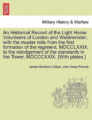 Knjiga Historical Record of the Light Horse Volunteers of London and Westminster; With the Muster Rolls from the First Formation of the Regiment, MDCCLXXIX, John Innes Pocock