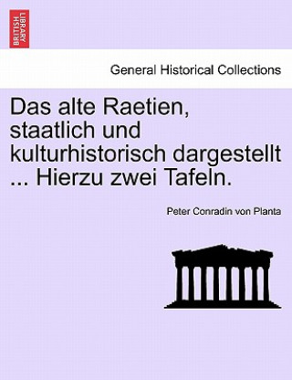 Kniha Alte Raetien, Staatlich Und Kulturhistorisch Dargestellt ... Hierzu Zwei Tafeln. Peter Conradin Von Planta