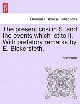 Carte Present Crisi in S. and the Events Which Let to It. with Prefatory Remarks by E. Bickersteth. Anonymous