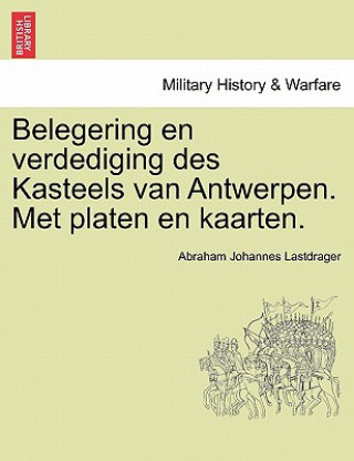 Kniha Belegering En Verdediging Des Kasteels Van Antwerpen. Met Platen En Kaarten. Abraham Johannes Lastdrager