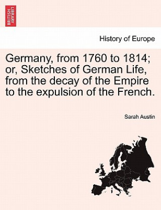 Book Germany, from 1760 to 1814; Or, Sketches of German Life, from the Decay of the Empire to the Expulsion of the French. Sarah Austin