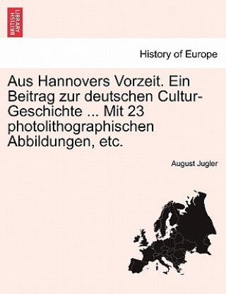 Carte Aus Hannovers Vorzeit. Ein Beitrag Zur Deutschen Cultur-Geschichte ... Mit 23 Photolithographischen Abbildungen, Etc. August Jugler