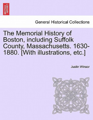 Carte Memorial History of Boston, Including Suffolk County, Massachusetts. 1630-1880. [With Illustrations, Etc.] Justin Winsor