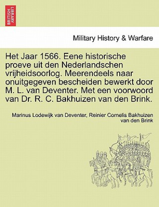 Carte Het Jaar 1566. Eene Historische Proeve Uit Den Nederlandschen Vrijheidsoorlog. Meerendeels Naar Onuitgegeven Bescheiden Bewerkt Door M. L. Van Devente Reinier Cornelis Bakhuizen Van De Brink