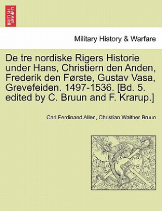 Könyv De tre nordiske Rigers Historie under Hans, Christiern den Anden, Frederik den Forste, Gustav Vasa, Grevefeiden. 1497-1536. [Bd. 5. edited by C. Bruun F Krarup