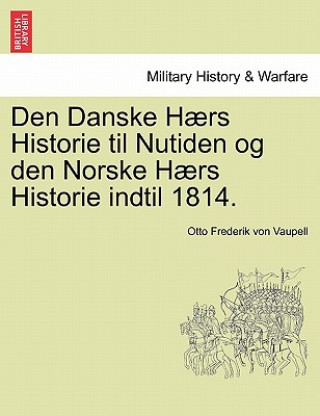 Carte Den Danske Haers Historie til Nutiden og den Norske Haers Historie indtil 1814. Forste Del Otto Frederik Von Vaupell