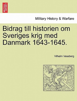 Knjiga Bidrag Till Historien Om Sveriges Krig Med Danmark 1643-1645. Vilhelm Vessberg