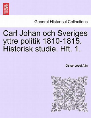 Kniha Carl Johan Och Sveriges Yttre Politik 1810-1815. Historisk Studie. Hft. 1. Oskar Josef Alin