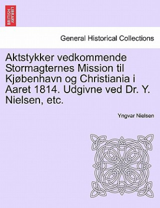 Knjiga Aktstykker Vedkommende Stormagternes Mission Til KJ Benhavn Og Christiania I Aaret 1814. Udgivne Ved Dr. Y. Nielsen, Etc. Yngvar Nielsen