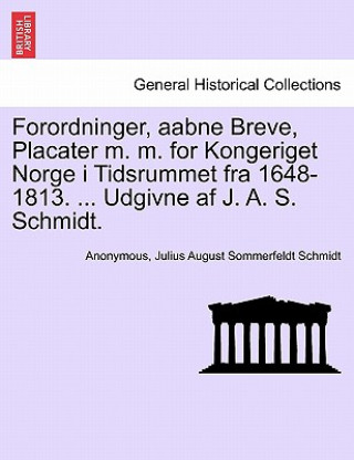 Kniha Forordninger, aabne Breve, Placater m. m. for Kongeriget Norge i Tidsrummet fra 1648-1813. ... Udgivne af J. A. S. Schmidt. Julius August Sommerfeldt Schmidt