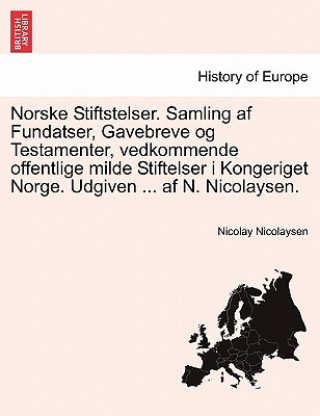 Książka Norske Stiftstelser. Samling af Fundatser, Gavebreve og Testamenter, vedkommende offentlige milde Stiftelser i Kongeriget Norge. Udgiven ... af N. Nic Nicolay Nicolaysen