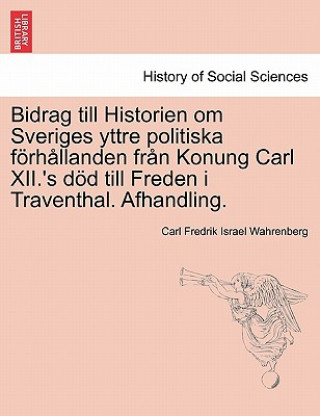 Kniha Bidrag Till Historien Om Sveriges Yttre Politiska Fur H Llanden Fr N Konung Carl XII.'s S S Till Freden I Traventhal. Afhandling. Carl Fredrik Israel Wahrenberg