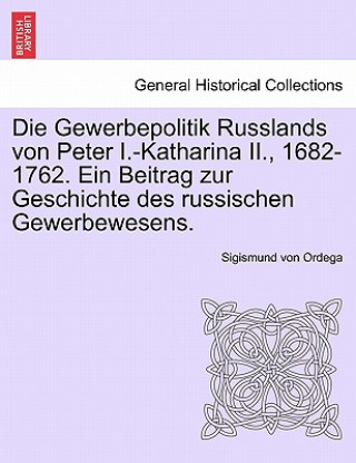 Kniha Gewerbepolitik Russlands Von Peter I.-Katharina II., 1682-1762. Ein Beitrag Zur Geschichte Des Russischen Gewerbewesens. Sigismund Von Ordega