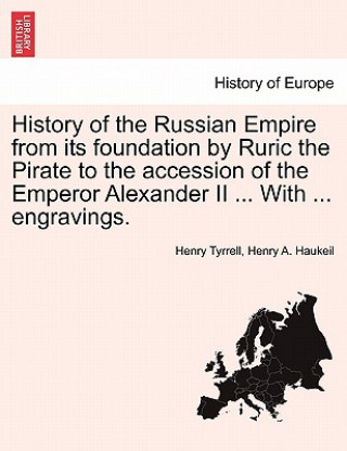 Kniha History of the Russian Empire from Its Foundation by Ruric the Pirate to the Accession of the Emperor Alexander II ... with ... Engravings. Henry A Haukeil