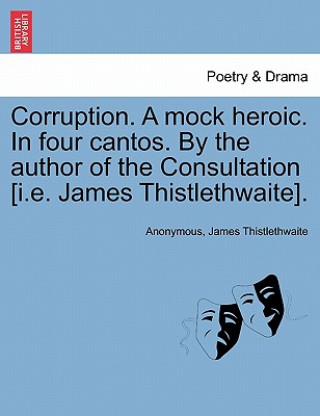 Carte Corruption. a Mock Heroic. in Four Cantos. by the Author of the Consultation [I.E. James Thistlethwaite]. James Thistlethwaite
