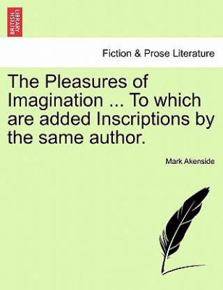 Kniha Pleasures of Imagination ... to Which Are Added Inscriptions by the Same Author. Mark Akenside