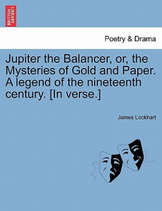 Kniha Jupiter the Balancer, Or, the Mysteries of Gold and Paper. a Legend of the Nineteenth Century. [in Verse.] Lockhart