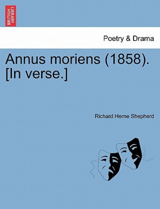 Könyv Annus Moriens (1858). [in Verse.] Richard Herne Shepherd