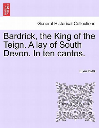 Carte Bardrick, the King of the Teign. a Lay of South Devon. in Ten Cantos. Ellen Potts
