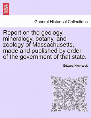 Carte Report on the Geology, Mineralogy, Botany, and Zoology of Massachusetts, Made and Published by Order of the Government of That State. Edward Hitchcock